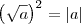 \left(\sqrt{a}\right)^2=|a|