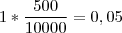 1 * \frac{500}{10000} = 0,05 1 * \frac{500}{10000} = 0,05