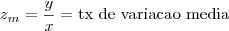 z_m=\frac{y}{x}=\text{tx de variacao media} z_m=\frac{y}{x}=\text{tx de variacao media}
