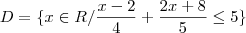 D = \{ x \in R/ \frac{x-2}{4}+\frac{2x+8}{5} \leq 5 \}