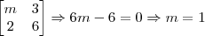 \begin{bmatrix}
m&3\\
2&6
\end{bmatrix} \Rightarrow 6m - 6 = 0 \Rightarrow m = 1 \begin{bmatrix}
m&3\\
2&6
\end{bmatrix} \Rightarrow 6m - 6 = 0 \Rightarrow m = 1