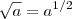 \sqrt{a}=a^{1/2} \sqrt{a}=a^{1/2}