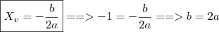 \boxed{X_v = - \frac{b}{2a}} ==> - 1 = - \frac{b}{2a} ==> b = 2a