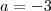 a = -3