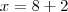 x = 8 +2 x = 8 +2