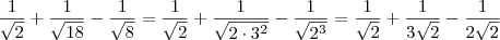 \frac{1}{\sqrt{2}}+\frac{1}{\sqrt{18}}-\frac{1}{\sqrt{8}} = \frac{1}{\sqrt{2}} + \frac{1}{\sqrt{2\cdot 3^2}}-\frac{1}{\sqrt{2^3}} = \frac{1}{\sqrt{2}} + \frac{1}{3\sqrt{2}}-\frac{1}{2\sqrt{2}} \frac{1}{\sqrt{2}}+\frac{1}{\sqrt{18}}-\frac{1}{\sqrt{8}} = \frac{1}{\sqrt{2}} + \frac{1}{\sqrt{2\cdot 3^2}}-\frac{1}{\sqrt{2^3}} = \frac{1}{\sqrt{2}} + \frac{1}{3\sqrt{2}}-\frac{1}{2\sqrt{2}}