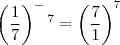 \[\left ( \frac{1}{7} \right )^-^7 = \left (\frac{7}{1}\right )^7\]