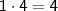 \mathsf{1 \cdot 4 = 4}