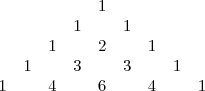 \begin{matrix}
&&&&&1\\
&&&&1&&1\\
&&&1&&2&&1\\
&&1&&3&&3&&1\\
&1&&4&&6&&4&&1
\end{matrix}