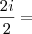 \frac{2i}{2} =