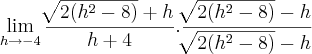 \lim_{h\rightarrow-4}\frac{\sqrt[]{2(h^2-8)}+h}{h+4}.\frac{\sqrt[]{2(h^2-8)}-h}{\sqrt[]{2(h^2-8)}-h}