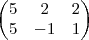 \begin{pmatrix}
5 & 2 & 2 \\
5 & -1& 1
\end{pmatrix}
\end{pmatrix} \begin{pmatrix}
5 & 2 & 2 \\
5 & -1& 1
\end{pmatrix}
\end{pmatrix}
