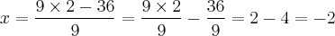 x = \frac{9 \times 2 - 36}{9} = \frac{9 \times 2}{9} - \frac{36}{9} = 2 - 4 = -2