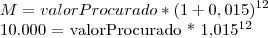 M = valorProcurado * ({1+0,015})^{12}
10.000 = valorProcurado * {1,015}^{12} M = valorProcurado * ({1+0,015})^{12}
10.000 = valorProcurado * {1,015}^{12}