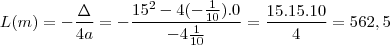 L(m) = - \frac{\Delta}{4a} = - \frac{15^2-4(-\frac{1}{10}).0}{-4\frac{1}{10}}=\frac{15.15.10}{4} = 562,5 L(m) = - \frac{\Delta}{4a} = - \frac{15^2-4(-\frac{1}{10}).0}{-4\frac{1}{10}}=\frac{15.15.10}{4} = 562,5