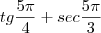 tg \frac{5\pi}{4}+ sec \frac{5\pi}{3} tg \frac{5\pi}{4}+ sec \frac{5\pi}{3}