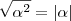 \sqrt{\alpha^2} = |\alpha| \sqrt{\alpha^2} = |\alpha|