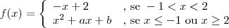 f(x)=
\left\{\begin{array}{ll}
-x+2 &\textrm{, se } -1 < x < 2 \\
x^2 +ax + b & \textrm{, se } x\leq -1 \textrm{ ou } x \geq 2
\end{array}
\right. f(x)=
\left\{\begin{array}{ll}
-x+2 &\textrm{, se } -1 < x < 2 \\
x^2 +ax + b & \textrm{, se } x\leq -1 \textrm{ ou } x \geq 2
\end{array}
\right.