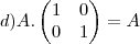 d) A.
\begin{pmatrix}
   1 & 0  \\ 
   0 & 1 
\end{pmatrix}=A