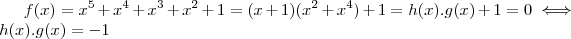 f(x) = x^5+x^4+x^3+x^2+1 =(x+1)(x^2+x^4)+ 1 = h(x).g(x) + 1  = 0 \iff h(x).g(x) = - 1