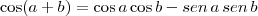 \cos (a+b) = \cos a \cos b - sen \, a \, sen \, b \cos (a+b) = \cos a \cos b - sen \, a \, sen \, b