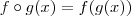f \circ g (x) = f(g(x)) f \circ g (x) = f(g(x))