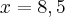 x = 8,5