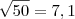 \sqrt{50} = 7,1