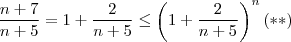 \frac{n+7}{n+5} = 1 + \frac{2}{n+5} \leq \left(1 + \frac{2}{n+5} \right)^n (**) \frac{n+7}{n+5} = 1 + \frac{2}{n+5} \leq \left(1 + \frac{2}{n+5} \right)^n (**)