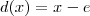 d(x) = x - e