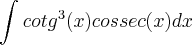 \int_{}^{}{cotg}^{3}(x)cossec(x)dx