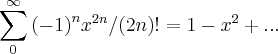 \sum_{0}^{\infty}{(-1)}^{n}{x}^{2n}/(2n)!=1-{x}^{2}+... \sum_{0}^{\infty}{(-1)}^{n}{x}^{2n}/(2n)!=1-{x}^{2}+...