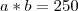 a*b=250 a*b=250