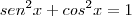 sen^2x + cos^2x = 1 sen^2x + cos^2x = 1