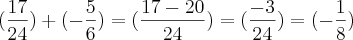 (\frac{17}{24}) + (- \frac{5}{6}) = (\frac{17 - 20}{24}) = (\frac{- 3}{24}) = (- \frac{1}{8}) (\frac{17}{24}) + (- \frac{5}{6}) = (\frac{17 - 20}{24}) = (\frac{- 3}{24}) = (- \frac{1}{8})