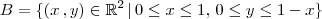 B = \{(x\, ,y)\in\mathbb{R}^2 \,|\, 0\leq x \leq 1,\, 0 \leq y \leq 1 - x \}