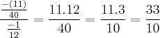 \frac{\frac{-(11)}{40}}{\frac{-1}{12}} = \frac{11.12}{40}=\frac{11.3}{10} = \frac{33}{10}