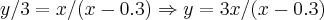 y/3=x/(x-0.3)\Rightarrow y=3x/(x-0.3) y/3=x/(x-0.3)\Rightarrow y=3x/(x-0.3)