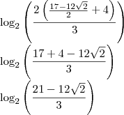 \\
\log_2\left(\frac{2\left(\frac{17-12\sqrt2}{2}+4\right)}{3} \right )\\
\log_2\left(\frac{17+4-12\sqrt2}{3} \right )\\
\log_2\left(\frac{21-12\sqrt2}{3} \right ) \\
\log_2\left(\frac{2\left(\frac{17-12\sqrt2}{2}+4\right)}{3} \right )\\
\log_2\left(\frac{17+4-12\sqrt2}{3} \right )\\
\log_2\left(\frac{21-12\sqrt2}{3} \right )