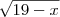 \sqrt{19-x}