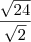 \frac{\sqrt{24}}{\sqrt{2}}
