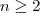 n \geq 2 n \geq 2
