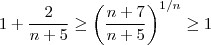 1 + \frac{2}{n+5} \geq \left( \frac{n+7}{n+5} \right)^{1/n} \geq 1 1 + \frac{2}{n+5} \geq \left( \frac{n+7}{n+5} \right)^{1/n} \geq 1