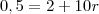0,5 = 2 + 10r