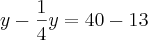 y-\frac{1}{4}y=40-13 y-\frac{1}{4}y=40-13