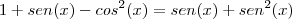 1+sen(x)-cos^2(x)=sen(x)+sen^2(x) 1+sen(x)-cos^2(x)=sen(x)+sen^2(x)