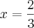 x = \frac{2}{3} x = \frac{2}{3}