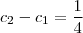 c_2 - c_1 = \frac{1}{4} c_2 - c_1 = \frac{1}{4}