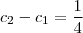 c_2 - c_1 = \frac{1}{4}