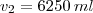 v_2=6250\,ml v_2=6250\,ml